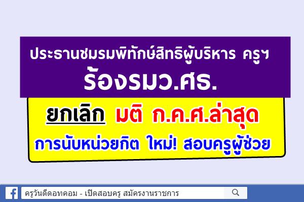 ประธานชมรมพิทักษ์สิทธิผู้บริหาร ครูฯ ร้องรมว.ศธ. ยกเลิกมติ ก.ค.ศ.ล่าสุด การนับหน่วยกิตใหม่ สอบครูผู้ช่วย