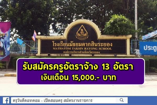 โรงเรียนมัธยมตากสินระยอง รับสมัครครูอัตราจ้าง 13 อัตรา เงินเดือน 15,000.- บาท สมัครออนไลน์