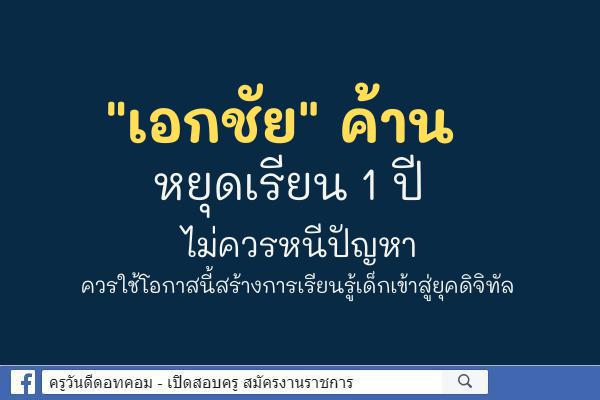 "เอกชัย" ค้านหยุดเรียน 1 ปี ไม่ควรหนีปัญหา ควรใช้โอกาสนี้สร้างการเรียนรู้เด็กเข้าสู่ยุคดิจิทัล