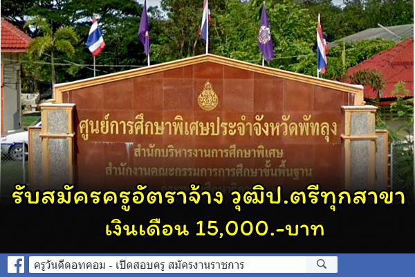 ศูนย์การศึกษาพิเศษ ประจำจังหวัดพัทลุง รับสมัครครูอัตราจ้าง วุฒิปริญญาตรีทุกสาขา เงินเดือน 15,000.- บาท