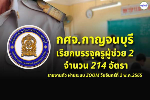 กศจ.กาญจนบุรี เรียกบรรจุครูผู้ช่วย รอบที่ 2 จำนวน 214 อัตรา รายงานตัว ผ่านระบบ ZOOM วันจันทร์ที่ 2 พ.ค.2565