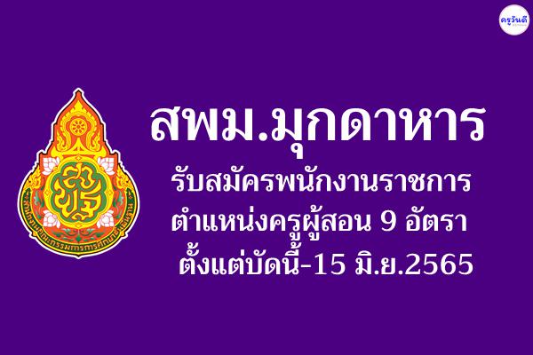 สพม.มุกดาหาร รับสมัครพนักงานราชการ ตำแหน่งครูผู้สอน 9 อัตรา ตั้งแต่บัดนี้-15 มิ.ย.2565