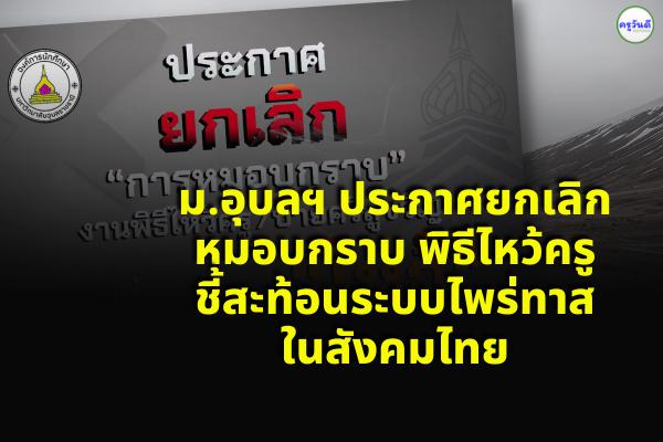ม.อุบลฯ ประกาศยกเลิกหมอบกราบ พิธีไหว้ครู ชี้สะท้อนระบบไพร่ทาสในสังคมไทย