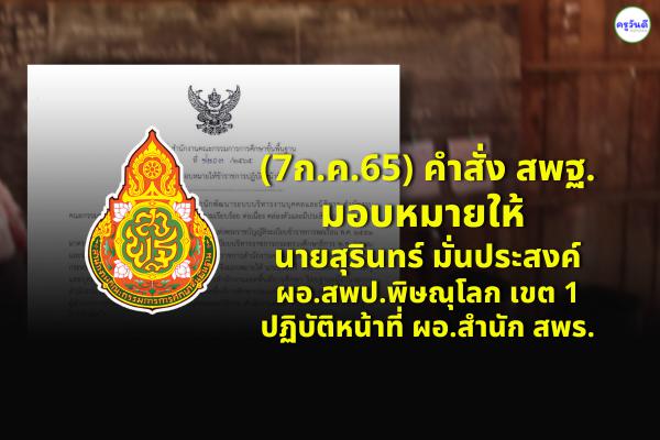 (7ก.ค.65) คำสั่ง สพฐ.มอบหมายให้ นายสุรินทร์ มั่นประสงค์ ผอ.สพป.พิษณุโลก เขต 1 ปฏิบัติหน้าที่ ผอ.สำนัก สพร.