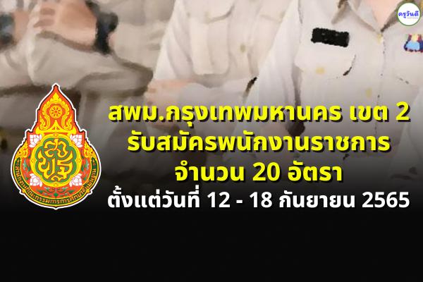 สพม.กรุงเทพมหานคร เขต 2 รับสมัครพนักงานราชการ 20 อัตรา ตั้งแต่วันที่ 12 - 18 กันยายน 2565