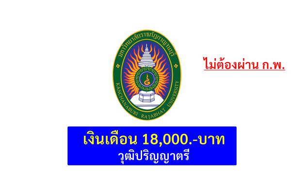 มหาวิทยาลัยราชภัฏกาญจนบุรี รับพนักงานราชการ เจ้าหน้าที่บริหารงานทั่วไป เงินเดือน 18,000.-บาท