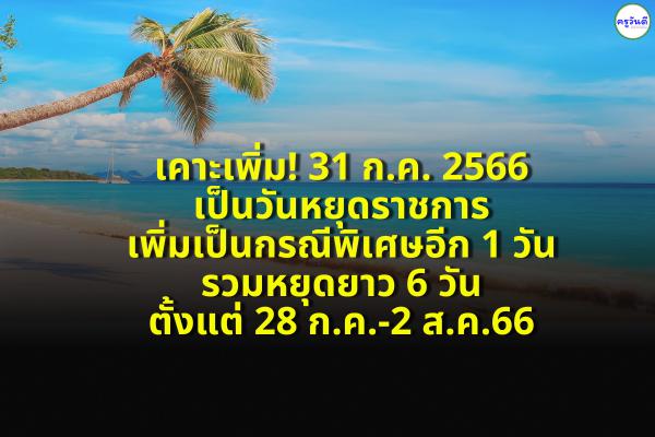 ​เคาะเพิ่ม! 31 ก.ค. 2566 เป็นวันหยุดราชการเพิ่มเป็นกรณีพิเศษอีก 1 วัน - รวมหยุดยาว 6 วัน 28 ก.ค.-2ส.ค.66