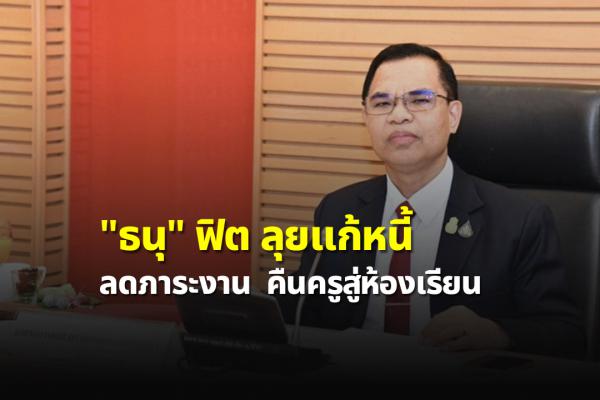 "ธนุ" ฟิตลุยแก้หนี้ลดภาระงานคืนครูสู่ห้องเรียน