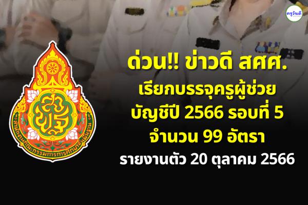 ด่วน!! สศศ.เรียกบรรจุครูผู้ช่วย บัญชีปี 2566 รอบที่ 5 จำนวน 99 อัตรา รายงานตัว 20 ตุลาคม 2566