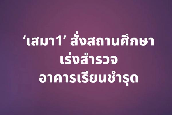 ‘เสมา1’ สั่งสถานศึกษาเร่งสำรวจอาคารเรียนชำรุด