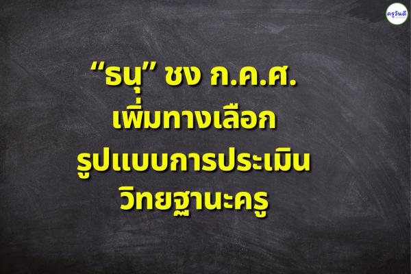 “ธนุ” ชง ก.ค.ศ.เพิ่มทางเลือกรูปแบบการประเมินวิทยฐานะครู