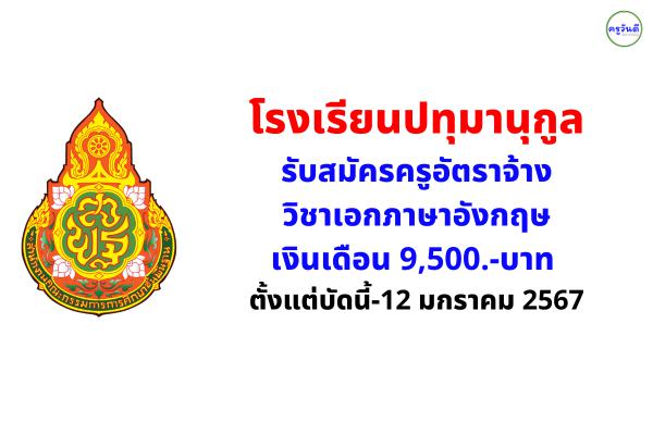 โรงเรียนปทุมานุกูล รับสมัครครูอัตราจ้าง วิชาเอกภาษาอังกฤษ เงินเดือน 9,500.-บาท ตั้งแต่บัดนี้-12 มกราคม 2567