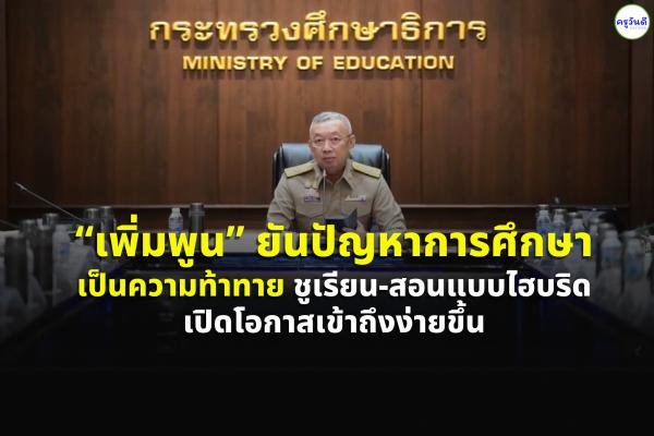 “เพิ่มพูน” ยันปัญหาการศึกษาเป็นความท้าทาย ชูเรียน-สอนแบบไฮบริด เปิดโอกาสเข้าถึงง่ายขึ้น