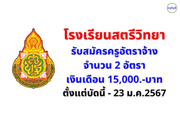 โรงเรียนสตรีวิทยา รับสมัครครูอัตราจ้าง 2 อัตรา เงินเดือน 15,000.-บาท ตั้งแต่บัดนี้ - 23 ม.ค.2567