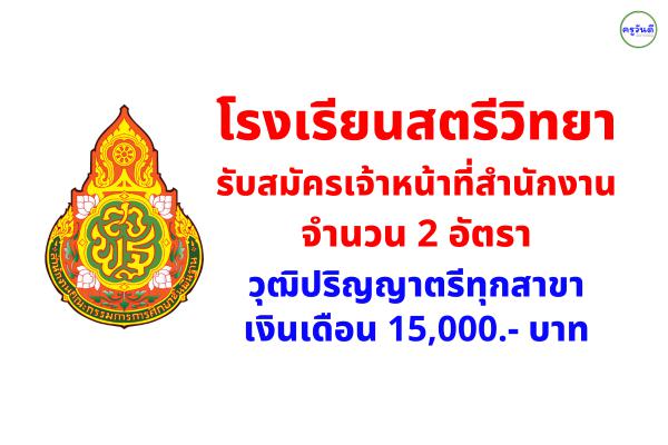 โรงเรียนสตรีวิทยา รับสมัครเจ้าหน้าที่สำนักงาน 2 อัตรา วุฒิปริญญาตรีทุกสาขา เงินเดือน 15,000.- บาท
