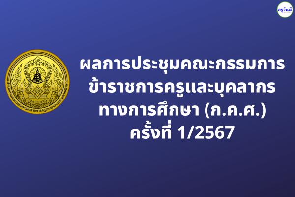 ผลการประชุมคณะกรรมการข้าราชการครูและบุคลากรทางการศึกษา (ก.ค.ศ.) ครั้งที่ 1/2567