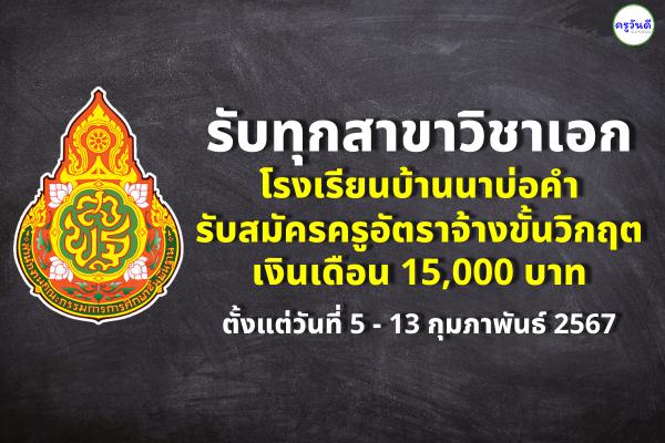 โรงเรียนบ้านนาบ่อคำ รับสมัครครูอัตราจ้างขั้นวิกฤต ทุกวิชาเอก เงินเดือน 15,000 บาท ตั้งแต่วันที่ 5 - 13 ก.พ.67