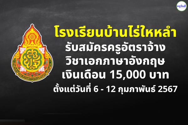 โรงเรียนบ้านไร่ใหหลำ รับสมัครครูอัตราจ้าง วิชาเอกภาษาอังกฤษ เงินเดือน 15,000 บาท ตั้งแต่วันที่ 6 - 12 ก.พ.67
