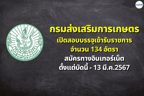 กรมส่งเสริมการเกษตร เปิดสอบบรรจุเข้ารับราชการ 134 อัตรา ตั้งแต่บัดนี้ - 13 มี.ค.2567