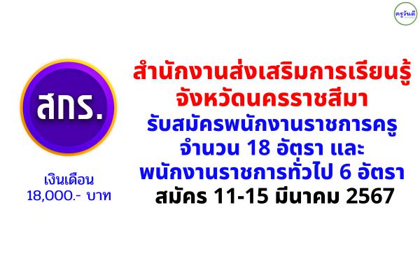 สำนักงานส่งเสริมการเรียนรู้จังหวัดนครราชสีมา รับสมัครพนักงานราชการครู 18 อัตรา และพนักงานราชการทั่วไป 6 อัตรา สมัคร 11-15 มีนาคม 2567