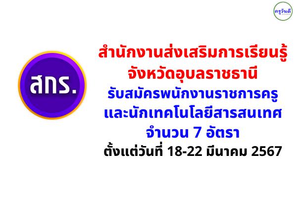 สำนักงานส่งเสริมการเรียนรู้จังหวัดอุบลราชธานี รับสมัครพนักงานราชการครู และนักเทคโนโลยีสารสนเทศ จำนวน 7 อัตรา ตั้งแต่วันที่ 18-22 มีนาคม 2567