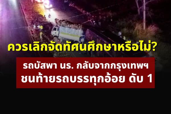 ควรเลิกจัดทัศนศึกษาหรือไม่? รถบัสพา นร. กลับจากกรุงเทพฯ ชนท้ายรถบรรทุกอ้อย ดับ 1