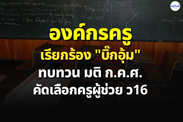 องค์กรครูเรียกร้อง"บิ๊กอุ้ม"ทบทวนมติ ก.ค.ศ.คัดเลือกครูผู้ช่วย ว16 ยกเลิกให้อำนาจ สพฐ.จัดการข้อสอบภาค 'ก-ข'-หวั่นซ้ำรอยทุจริต