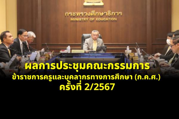 ผลการประชุมคณะกรรมการข้าราชการครูและบุคลากรทางการศึกษา (ก.ค.ศ.) ครั้งที่ 2/2567