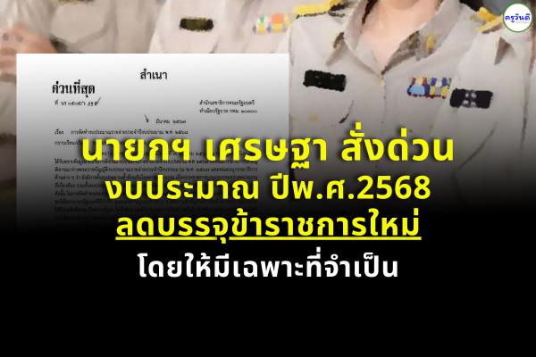 นายกฯ เศรษฐา สั่งด่วน งบปี 68 ลดบรรจุข้าราชการใหม่ ลดงบพีอาร์-ดูงานตปท