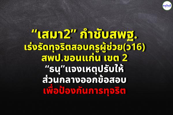 “เสมา2” กำชับสพฐ.เร่งรัดทุจริตสอบครูผู้ช่วย(ว16)สพป.ขอนแก่น เขต2 “ธนุ”แจงเหตุปรับให้ส่วนกลางออกข้อสอบเพื่อป้องกันการทุจริต