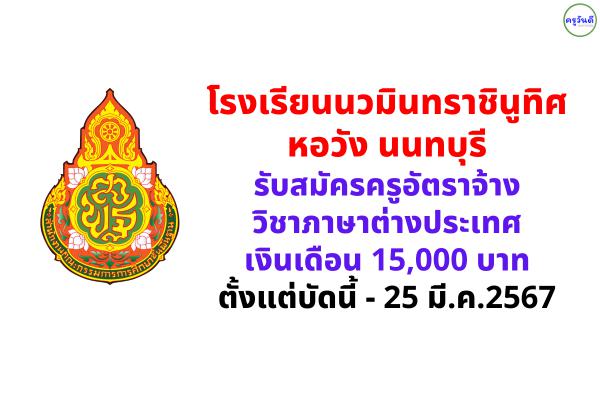 โรงเรียนนวมินทราชินูทิศ หอวัง นนทบุรี รับสมัครครูอัตราจ้าง วิชาภาษาต่างประเทศ เงินเดือน 15,000 บาท ตั้งแต่บัดนี้ - 25 มี.ค.2567