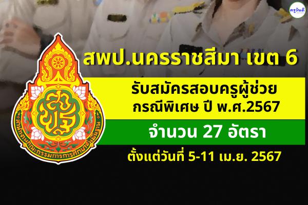 สพป.นครราชสีมา เขต 6 รับสมัครสอบครูผู้ช่วย กรณีพิเศษ ปี พ.ศ.2567 จำนวน 27 อัตรา ตั้งแต่วันที่ 5-11 เม.ย.2567