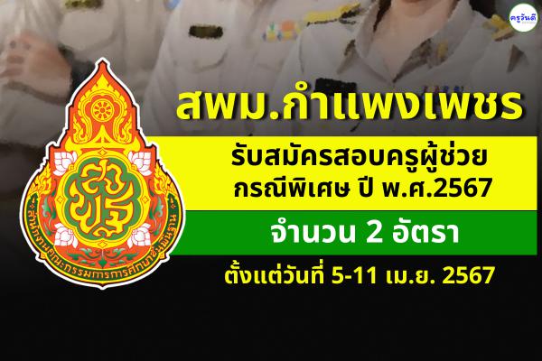 สพม.กำแพงเพชร รับสมัครสอบครูผู้ช่วย กรณีพิเศษ ปี พ.ศ.2567 จำนวน 2 อัตรา ตั้งแต่วันที่ 5-11 เม.ย.2567