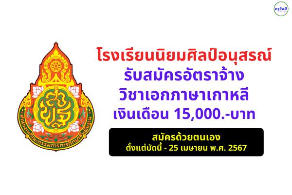 โรงเรียนนิยมศิลป์อนุสรณ์ รับสมัครครูอัตราจ้าง วิชาเอกภาษาเกาหลี เงินเดือน 15,000 บาท สมัครตั้งแต่บัดนี้ – 25 เมษายน พ.ศ.2567