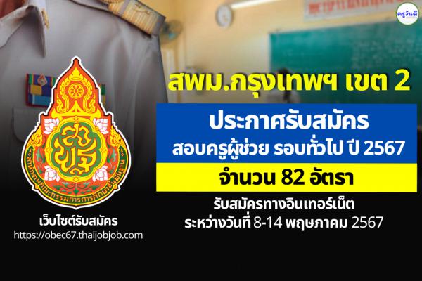 สพม.กรุงเทพมหานคร เขต 2 ประกาศรับสมัครสอบครูผู้ช่วย รอบทั่วไป ปี พ.ศ.2567 จำนวน 82 อัตรา ตั้งแต่ 8-14 พ.ค.2567