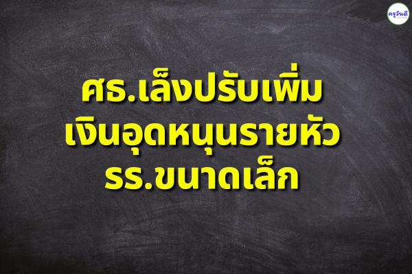 ศธ.เล็งปรับเพิ่มเงินอุดหนุนรายหัว รร.ขนาดเล็ก