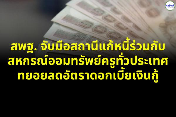 สพฐ. จับมือสถานีแก้หนี้ร่วมกับสหกรณ์ออมทรัพย์ครูทั่วประเทศทยอยลดอัตราดอกเบี้ยเงินกู้ .