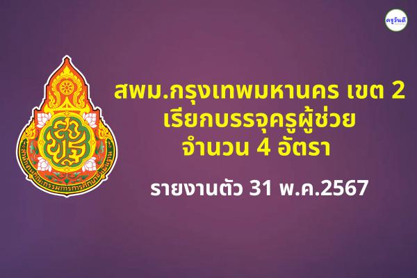 สพม.กรุงเทพมหานคร เขต 2 เรียกบรรจุครูผู้ช่วย 4 อัตรา - รายงานตัว 31 พ.ค.2567