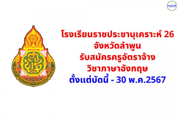 โรงเรียนราชประชานุเคราะห์ 26 จังหวัดลําพูน รับสมัครครูอัตราจ้าง วิชาภาษาอังกฤษ ตั้งแต่บัดนี้ - 30 พ.ค.2567