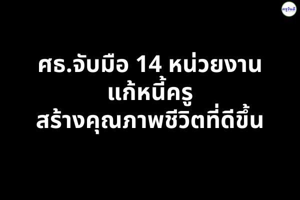 ศธ.จับมือ 14 หน่วยงานแก้หนี้ครู สร้างคุณภาพชีวิตที่ดีขึ้น