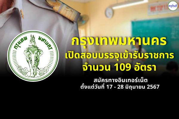 กรุงเทพมหานคร เปิดสอบบรรจุเข้ารับราชการ จำนวน 109 อัตรา สมัครทางอินเทอร์เน็ต ตั้งแต่วันที่ 17 - 28 มิถุนายน 2567 ตลอด 24 ชั่วโมง