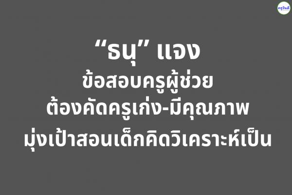 “ธนุ” แจงข้อสอบครูผู้ช่วยต้องคัดครูเก่ง-มีคุณภาพ มุ่งเป้าสอนเด็กคิดวิเคราะห์เป็น