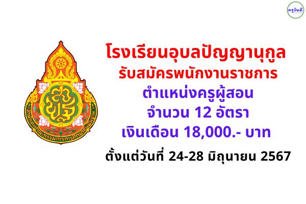 โรงเรียนอุบลปัญญานุกูล จังหวัดอุบลราชธานี รับสมัครพนักงานราชการ ตำแหน่งครูผู้สอน 12 อัตรา เงินเดือน 18,000.- บาท ตั้งแต่วันที่ 24-28 มิถุนายน 2567