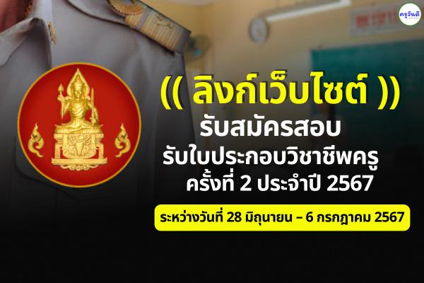 (( ลิงก์เว็บไซต์ )) รับสมัครสอบใบประกอบวิชาชีพครู ครั้งที่ 2 ประจำปี 2567 ระหว่างวันที่ 28 มิถุนายน – 6 กรกฎาคม 2567