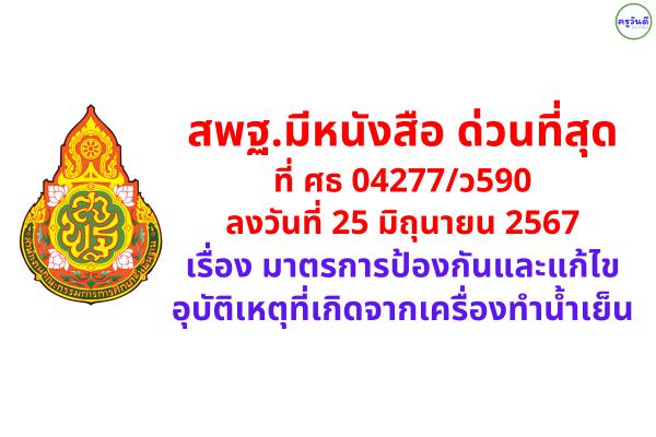 สพฐ.มีหนังสือ ด่วนที่สุด ที่ ศธ 04277/ว590 ลงวันที่ 25 มิถุนายน 2567 เรื่อง มาตรการป้องกันและแก้ไขอุบัติเหตุที่เกิดจากเครื่องทำน้ำเย็น