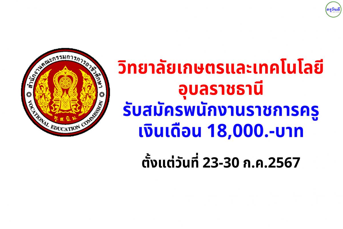วิทยาลัยเกษตรและเทคโนโลยีอุบลราชธานี รับสมัครพนักงานราชการครู เงินเดือน 18,000.-บาท ตั้งแต่วันที่ 23-30 ก.ค.2567