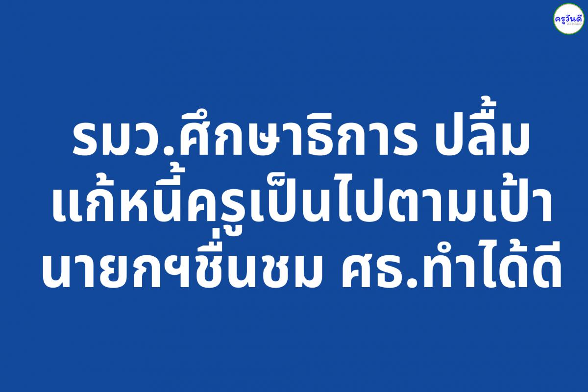 รมว.ศึกษาธิการ ปลื้มแก้หนี้ครูเป็นไปตามเป้า นายกฯชื่นชมศธ.ทำได้ดี