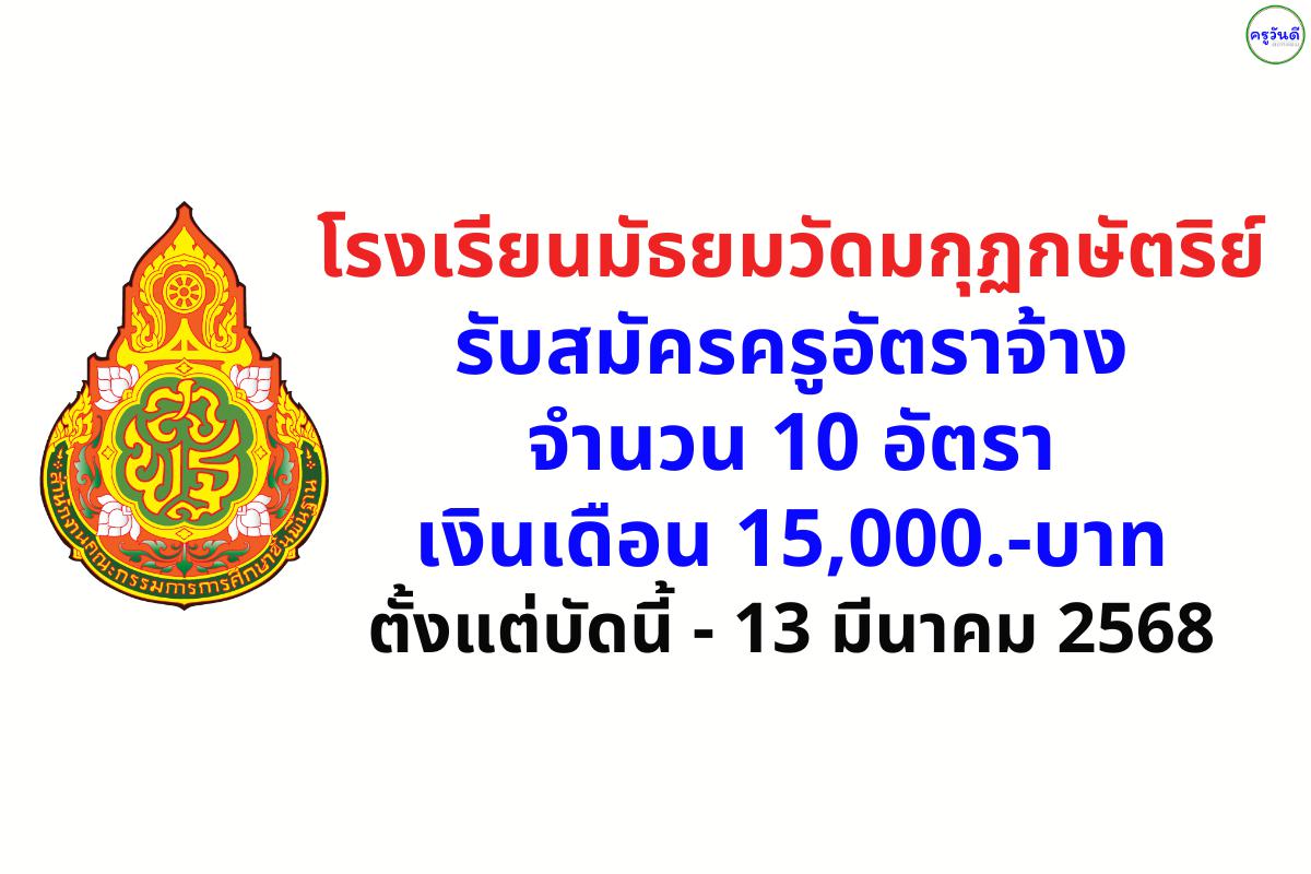 โรงเรียนมัธยมวัดมกุฏกษัตริย์ รับสมัครครูอัตราจ้าง 10 อัตรา เงินเดือน 15,000.-บาท ตั้งแต่บัดนี้ - 13 มีนาคม 2568
