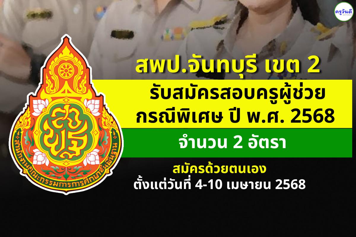 สพป.จันทบุรี เขต 2 เปิดรับสมัครสอบครูผู้ช่วย กรณีพิเศษ ปี พ.ศ. 2568 จำนวน 2 อัตรา ตั้งแต่วันที่ 4-10 เมษายน 2568