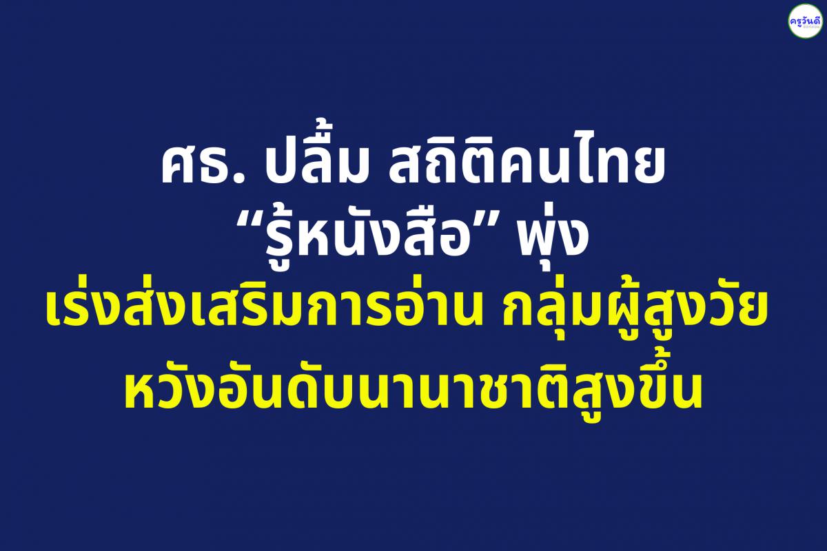 ศธ. ปลื้ม สถิติคนไทย “รู้หนังสือ” พุ่ง เร่งส่งเสริมการอ่านกลุ่มผู้สูงวัย หวังอันดับนานาชาติสูงขึ้น